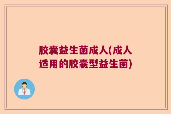胶囊益生菌成人(成人适用的胶囊型益生菌)