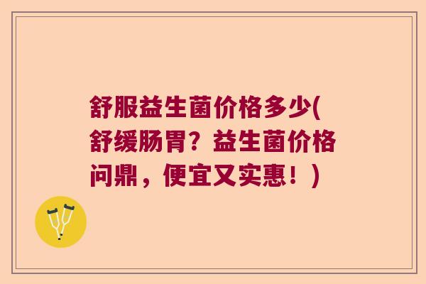 舒服益生菌价格多少(舒缓肠胃？益生菌价格问鼎，便宜又实惠！)
