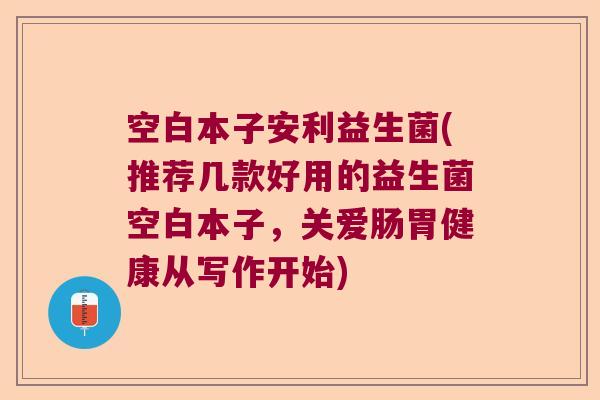 空白本子安利益生菌(推荐几款好用的益生菌空白本子，关爱肠胃健康从写作开始)