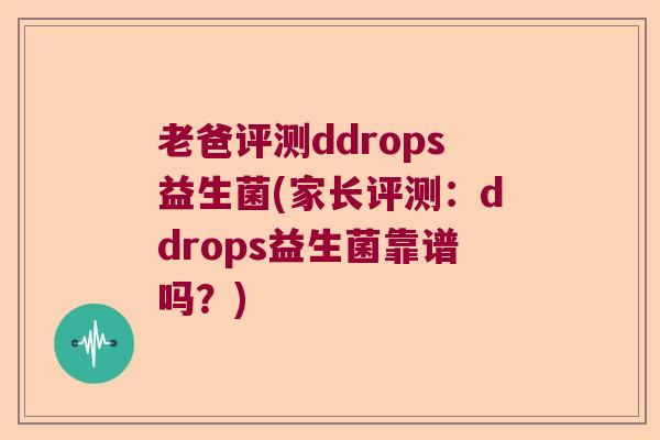 老爸评测ddrops益生菌(家长评测：ddrops益生菌靠谱吗？)