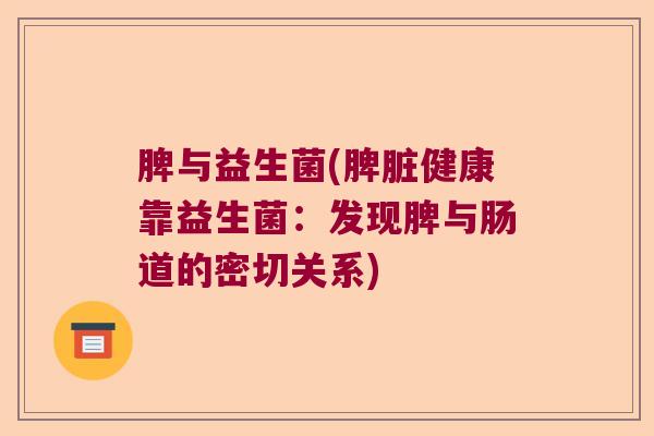 脾与益生菌(脾脏健康靠益生菌:发现脾与肠道的密切关系) 脾与益生菌(脾脏健康靠益生菌:发现脾与肠道的密切关系)
