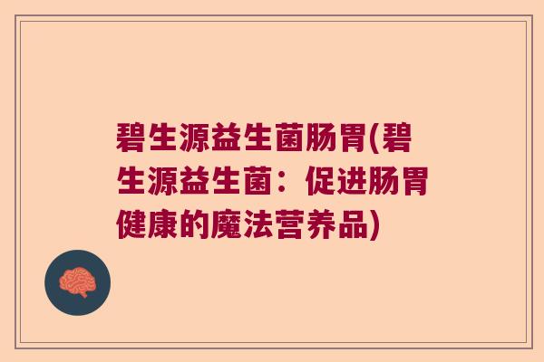 碧生源益生菌肠胃(碧生源益生菌：促进肠胃健康的魔法营养品)