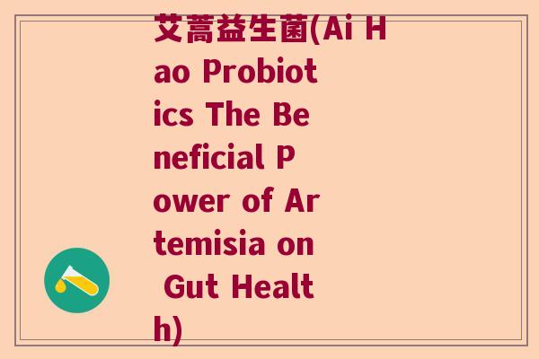 艾蒿益生菌(Ai Hao Probiotics The Beneficial Power of Artemisia on Gut Health)