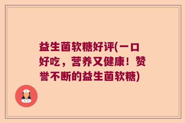 益生菌软糖好评(一口好吃,营养又健康!赞誉不断的益生菌软糖) 益生菌软糖好评(一口好吃,营养又健康!赞誉不断的益生菌软糖)