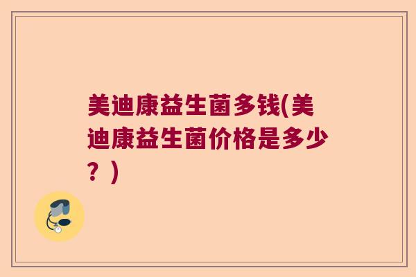 美迪康益生菌多钱(美迪康益生菌价格是多少？)