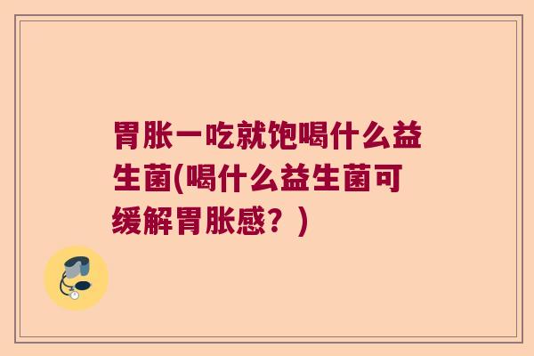 胃胀一吃就饱喝什么益生菌(喝什么益生菌可缓解胃胀感?) 胃胀一吃就饱喝什么益生菌(喝什么益生菌可缓解胃胀感?)