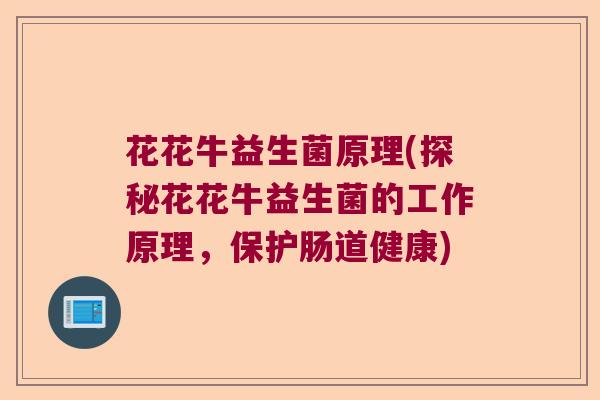花花牛益生菌原理(探秘花花牛益生菌的工作原理，保护肠道健康)