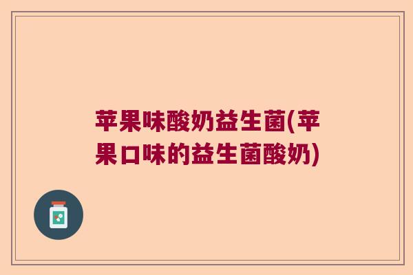 苹果味酸奶益生菌(苹果口味的益生菌酸奶)