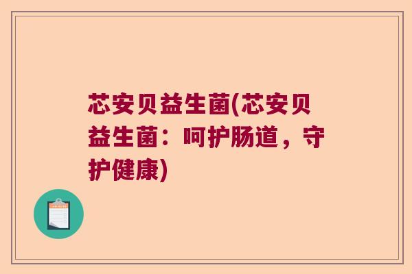 芯安贝益生菌(芯安贝益生菌：呵护肠道，守护健康)