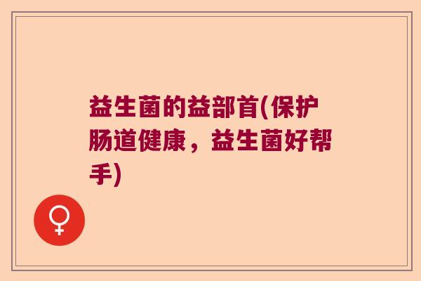 益生菌的益部首(保护肠道健康，益生菌好帮手)