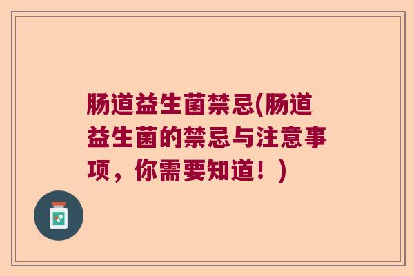 肠道益生菌禁忌(肠道益生菌的禁忌与注意事项，你需要知道！)
