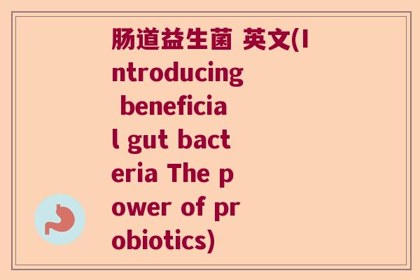 肠道益生菌 英文(Introducing beneficial gut bacteria The power of probiotics)