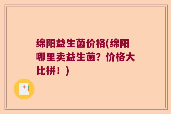 绵阳益生菌价格(绵阳哪里卖益生菌？价格大比拼！)