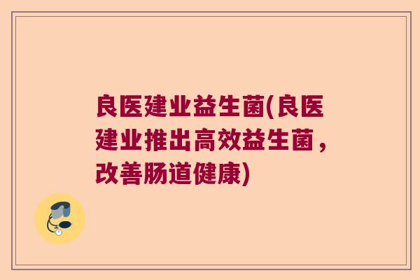良医建业益生菌(良医建业推出高效益生菌，改善肠道健康)