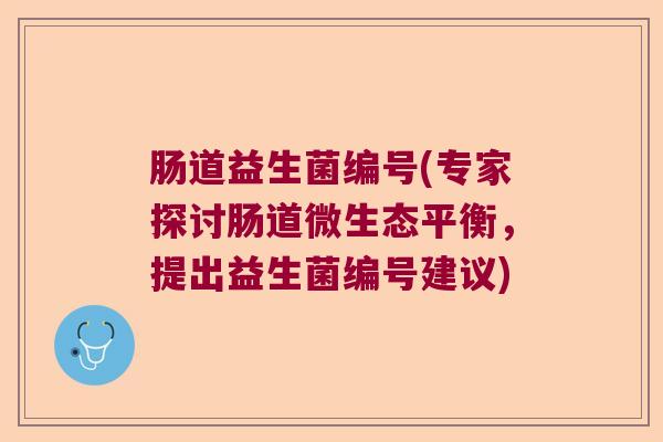 肠道益生菌编号(专家探讨肠道微生态平衡，提出益生菌编号建议)