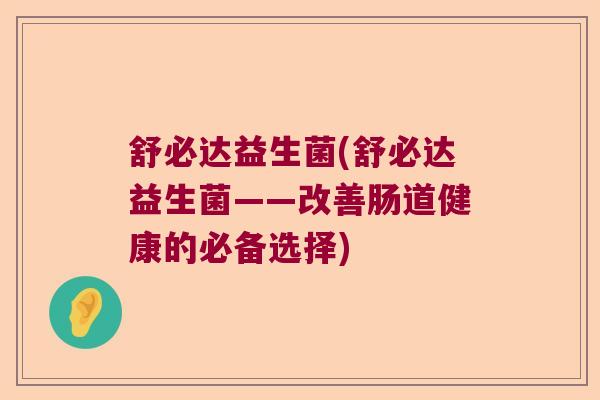 舒必达益生菌(舒必达益生菌——改善肠道健康的必备选择)