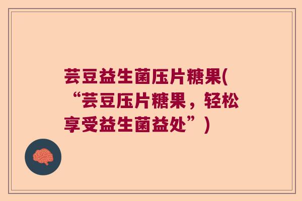 芸豆益生菌压片糖果(“芸豆压片糖果，轻松享受益生菌益处”)