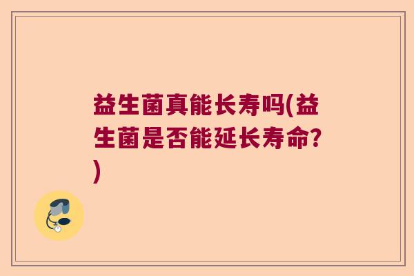益生菌真能长寿吗(益生菌是否能延长寿命？)