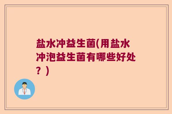 盐水冲益生菌(用盐水冲泡益生菌有哪些好处？)