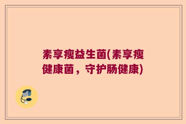 素享瘦益生菌(素享瘦健康菌，守护肠健康)