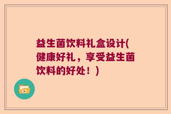 益生菌饮料礼盒设计(健康好礼,享受益生菌饮料的好处!) 益生菌饮料礼盒设计(健康好礼,享受益生菌饮料的好处!)