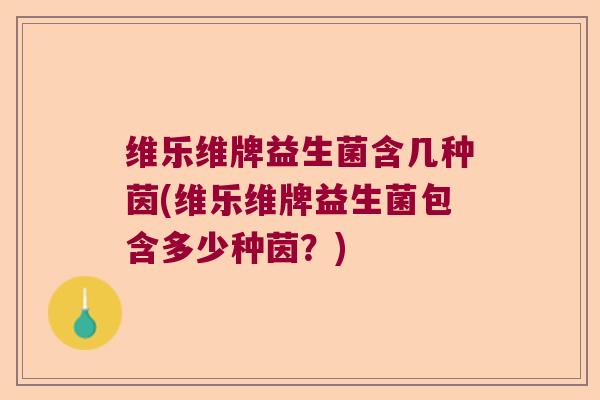 维乐维牌益生菌含几种茵(维乐维牌益生菌包含多少种茵？)