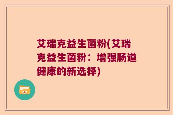 艾瑞克益生菌粉(艾瑞克益生菌粉：增强肠道健康的新选择)