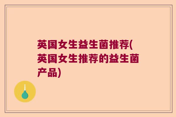 英国女生益生菌推荐(英国女生推荐的益生菌产品) 英国女生益生菌推荐(英国女生推荐的益生菌产品)