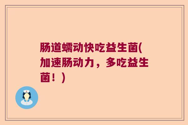 肠道蠕动快吃益生菌(加速肠动力，多吃益生菌！)