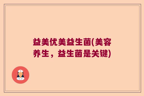 益美优美益生菌(美容养生，益生菌是关键)