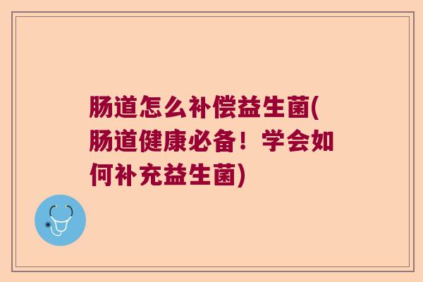肠道怎么补偿益生菌(肠道健康必备!学会如何补充益生菌) 肠道怎么补偿益生菌(肠道健康必备!学会如何补充益生菌)