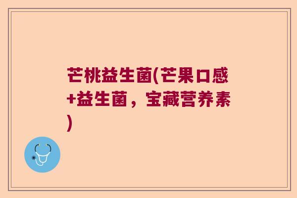 芒桃益生菌(芒果口感+益生菌，宝藏营养素)