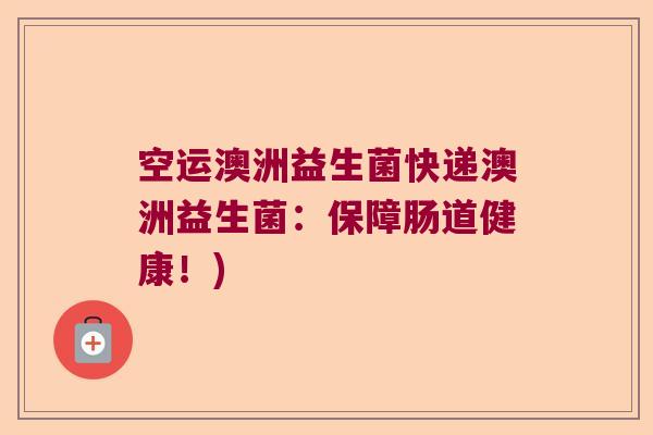 空运澳洲益生菌快递澳洲益生菌:保障肠道健康!) 空运澳洲益生菌快递澳洲益生菌:保障肠道健康!)