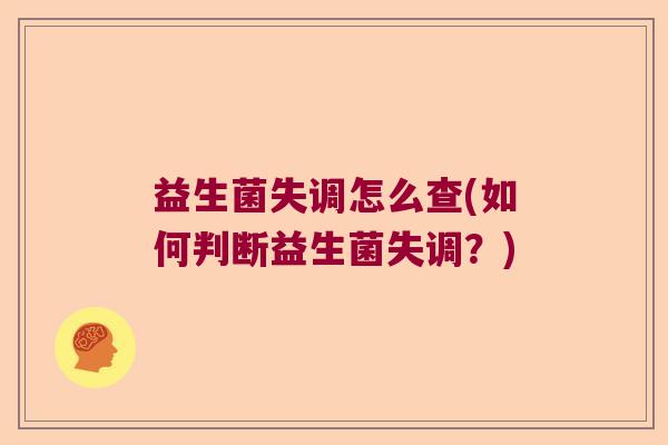 益生菌失调怎么查(如何判断益生菌失调？)