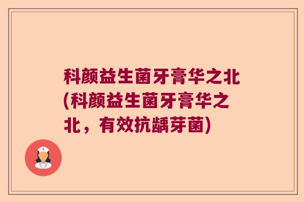 科颜益生菌牙膏华之北(科颜益生菌牙膏华之北，有效抗龋芽菌)