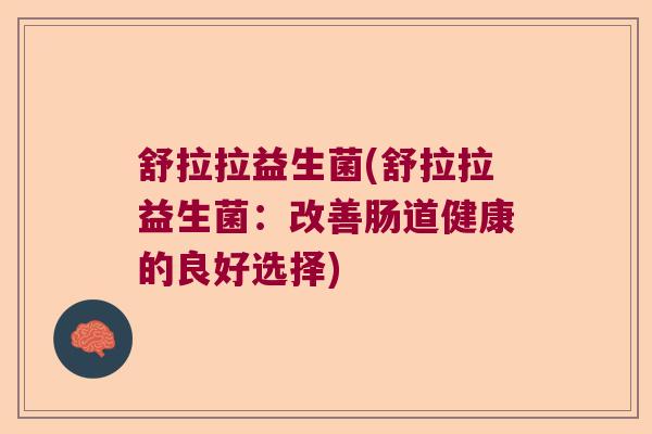 舒拉拉益生菌(舒拉拉益生菌：改善肠道健康的良好选择)