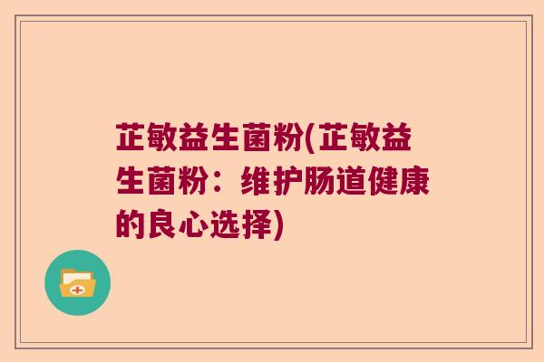 芷敏益生菌粉(芷敏益生菌粉：维护肠道健康的良心选择)
