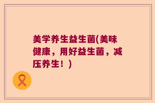 美学养生益生菌(美味健康，用好益生菌，减压养生！)