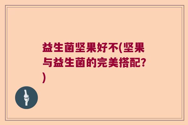 益生菌坚果好不(坚果与益生菌的完美搭配？)