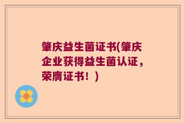 肇庆益生菌证书(肇庆企业获得益生菌认证，荣膺证书！)