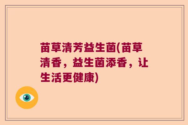 苗草清芳益生菌(苗草清香，益生菌添香，让生活更健康)