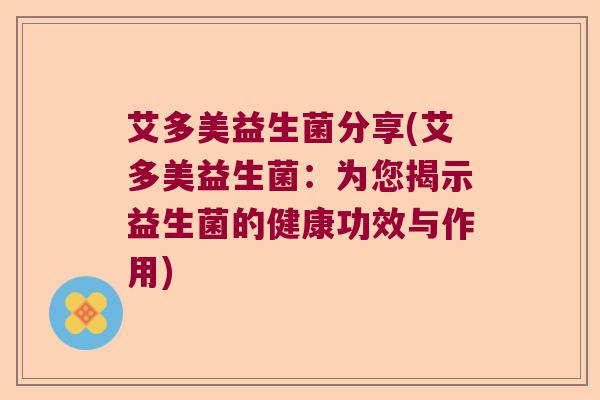 艾多美益生菌分享(艾多美益生菌：为您揭示益生菌的健康功效与作用)