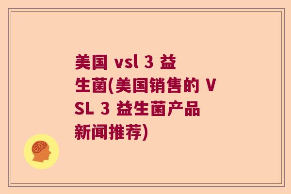 美国 vsl 3 益生菌(美国销售的 VSL 3 益生菌产品新闻推荐)