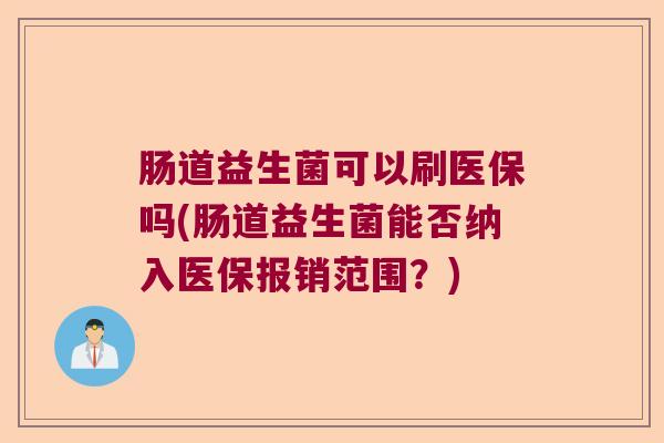 肠道益生菌可以刷医保吗(肠道益生菌能否纳入医保报销范围？)