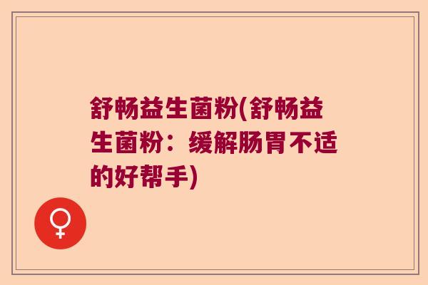 舒畅益生菌粉(舒畅益生菌粉：缓解肠胃不适的好帮手)