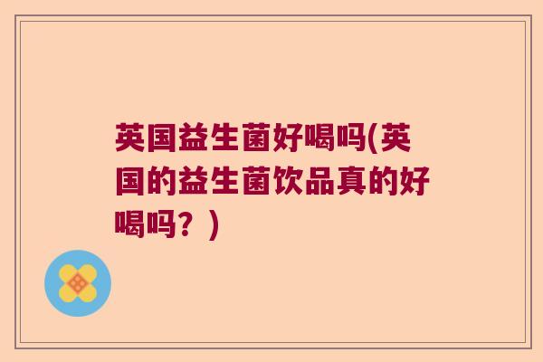 英国益生菌好喝吗(英国的益生菌饮品真的好喝吗？)