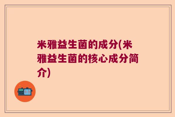 米雅益生菌的成分(米雅益生菌的核心成分简介) 米雅益生菌的成分(米雅益生菌的核心成分简介)