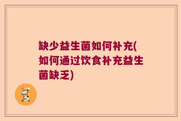 缺少益生菌如何补充(如何通过饮食补充益生菌缺乏)