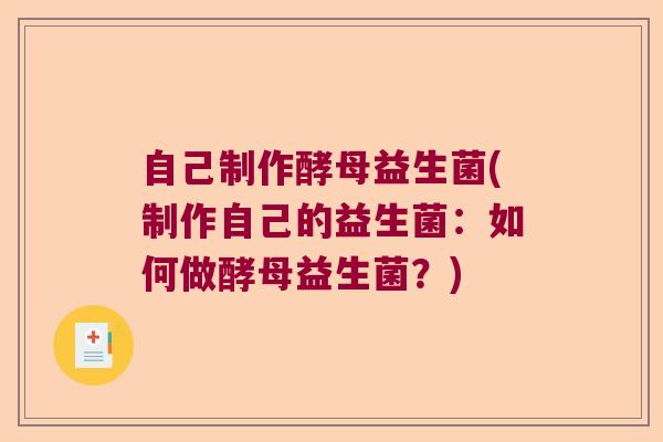 自己制作酵母益生菌(制作自己的益生菌：如何做酵母益生菌？)