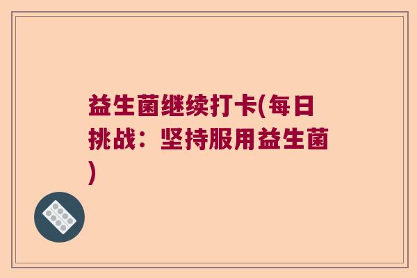 益生菌继续打卡(每日挑战：坚持服用益生菌)